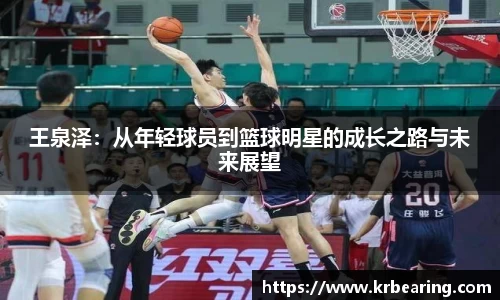 王泉泽：从年轻球员到篮球明星的成长之路与未来展望
