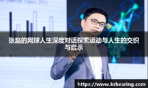 张磊的网球人生深度对话探索运动与人生的交织与启示