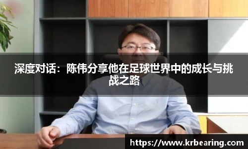 深度对话：陈伟分享他在足球世界中的成长与挑战之路